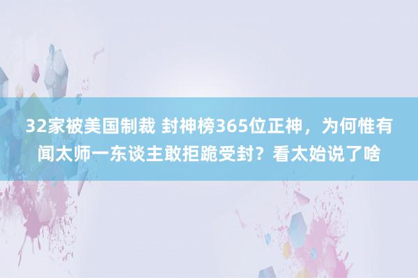 32家被美国制裁 封神榜365位正神，为何惟有闻太师一东谈主敢拒跪受封？看太始说了啥