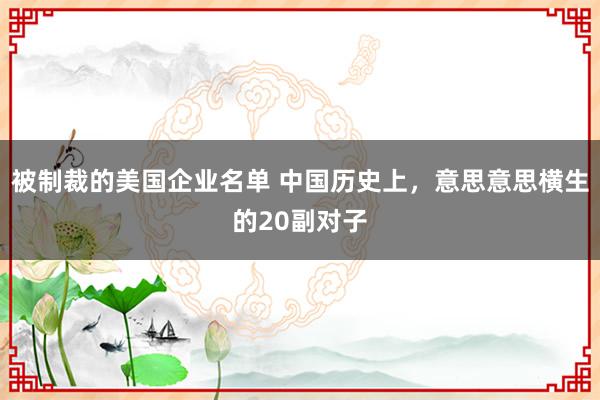 被制裁的美国企业名单 中国历史上，意思意思横生的20副对子