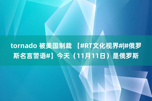 tornado 被美国制裁 【#RT文化视界#|#俄罗斯名言警语#】今天（11月11日）是俄罗斯