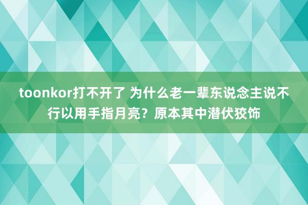 toonkor打不开了 为什么老一辈东说念主说不行以用手指月亮？原本其中潜伏狡饰