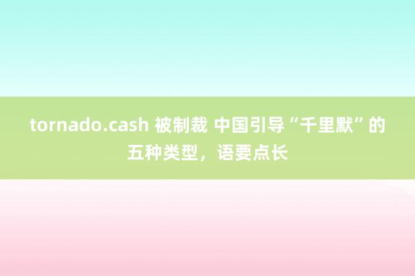 tornado.cash 被制裁 中国引导“千里默”的五种类型，语要点长