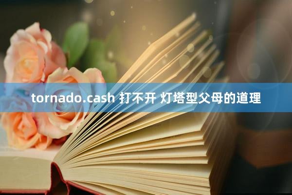 tornado.cash 打不开 灯塔型父母的道理